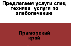 Предлагаем услуги спец техники, услуги по хлебопечению. - Приморский край, Артем г. Авто » Спецтехника   